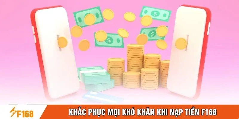 Khắc phục mọi khó khăn khi nạp tiền F168 Khắc phục mọi khó khăn khi nạp tiền F168
